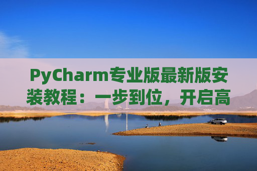 PyCharm专业版最新版安装教程：一步到位，开启高效Python开发之旅