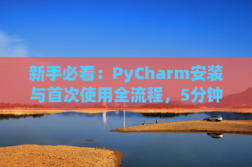 新手必看：PyCharm安装与首次使用全流程，5分钟快速上手